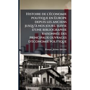 Blanqui, Jã(c)Rã´me Adolphe Histoire de l'Ã(c)conomie politique en Europe depuis les anciens jusqu'Ã nos jours; suivie d'une bibliographie raisonnÃ(c)e des principaux ouvrages d'Ã(c)conomie politique Blanqui, Jã(c)Rã´me Adolphe Histoire de l'Ã(c)conomie politique en Europe depuis les anciens jusqu'Ã nos jours; suivie d'une bibliographie raisonnÃ(c)e des principaux ouvrages d'Ã(c)conomie politique