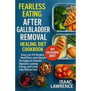 Lawrence, Isaac Fearless Eating After Gallbladder Removal Healing Diet Cookbook: Easy, Low-Fat Recipes, Meal Plans, and Lifestyle Strategies for Smooth Digestion, Lasting Energy, and Living Fully Without Fear Lawrence, Isaac Fearless Eating After Gallbladder Removal Healing Diet Cookbook: Easy, Low-Fat Recipes, Meal Plans, and Lifestyle Strategies for Smooth Digestion, Lasting Energy, and Living Fully Without Fear