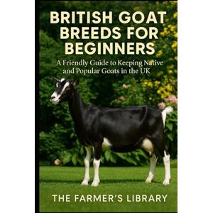 Library, Farmer's British Goat Breeds for Beginners: A Friendly Guide to Keeping Native & Popular Goats in the UK: Practical Care, Feeding, Breeding, Housing & Sustainable Smallholding for Modern British Goat Keepers Library, Farmer's British Goat Breeds for Beginners: A Friendly Guide to Keeping Native & Popular Goats in the UK: Practical Care, Feeding, Breeding, Housing & Sustainable Smallholding for Modern British Goat Keepers