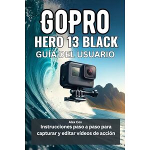 Cox, Alex GOPRO HERO 13 BLACK GUÍA DEL USUARIO: Instrucciones paso a paso para capturar y editar vídeos de acción Cox, Alex GOPRO HERO 13 BLACK GUÍA DEL USUARIO: Instrucciones paso a paso para capturar y editar vídeos de acción