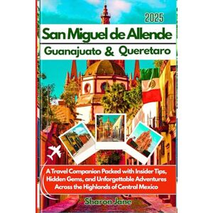 Jane, Sharon 2025 San Miguel de Allende Travel Guide with Guanajuato & Queretaro: A Travel Companion Packed with Insider Tips, Hidden Gems, and Unforgettable Adventures Across the Highlands of Central Mexico Jane, Sharon 2025 San Miguel de Allende Travel Guide with Guanajuato & Queretaro: A Travel Companion Packed with Insider Tips, Hidden Gems, and Unforgettable Adventures Across the Highlands of Central Mexico