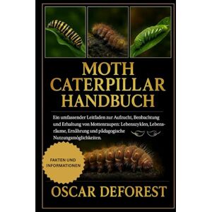 DEFOREST, OSCAR MOTH CATERPILLAR HANDBUCH: Ein umfassender Leitfaden zur Aufzucht, Beobachtung und Erhaltung von Mottenraupen: Lebenszyklen, Lebensräume, Ernährung und pädagogische Nutzungsmöglichkeiten. DEFOREST, OSCAR MOTH CATERPILLAR HANDBUCH: Ein umfassender Leitfaden zur Aufzucht, Beobachtung und Erhaltung von Mottenraupen: Lebenszyklen, Lebensräume, Ernährung und pädagogische Nutzungsmöglichkeiten.