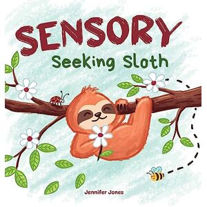 Jones, Jennifer Sensory Seeking Sloth: A Sensory Processing Disorder Book for Kids and Adults of All Ages About a Sensory Diet For Ultimate Brain and Body Health, SPD: 1 (Sensory Sloth) Jones, Jennifer Sensory Seeking Sloth: A Sensory Processing Disorder Book for Kids and Adults of All Ages About a Sensory Diet For Ultimate Brain and Body Health, SPD: 1 (Sensory Sloth)