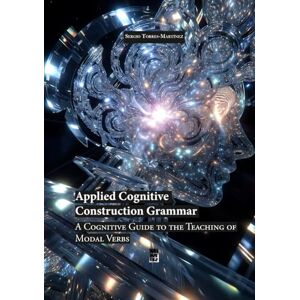 Torres-Martínez, Sergio Applied Cognitive Construction Grammar: A Cognitive Guide to the Teaching of Modal Verbs Torres-Martínez, Sergio Applied Cognitive Construction Grammar: A Cognitive Guide to the Teaching of Modal Verbs