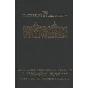 Supplications from England and Wales in the Registers of the Apostolic Penitentiary, 1410-1503: Volume III: 1492-1503. With Indexes to volumes I-III (Canterbury & York Society) Supplications from England and Wales in the Registers of the Apostolic Penitentiary, 1410-1503: Volume III: 1492-1503. With Indexes to volumes I-III (Canterbury & York Society)