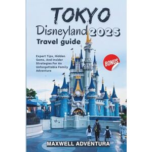 Adventura, Maxwell Tokyo Disneyland Travel Guide 2025: Expert Tips, Hidden Gems, And Insider Strategies For An Unforgettable Family Adventure Adventura, Maxwell Tokyo Disneyland Travel Guide 2025: Expert Tips, Hidden Gems, And Insider Strategies For An Unforgettable Family Adventure