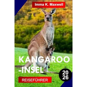Maxwell, Imma K. KANGAROO-INSEL REISEFÜHRER 2026: Entdecken Sie Kangaroo Island mit Wildschutzgebieten, dramatischen Klippen, weißen Sandstränden, Küstenwegen und reiner australischer Wildnis. Maxwell, Imma K. KANGAROO-INSEL REISEFÜHRER 2026: Entdecken Sie Kangaroo Island mit Wildschutzgebieten, dramatischen Klippen, weißen Sandstränden, Küstenwegen und reiner australischer Wildnis.