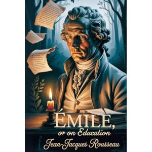 Rousseau, Jean-Jacques Emile: Or On Education: Classic Philosophy Book on Education Public Domain Text, Political Theory, Enlightenment Era, School Reading, Curriculum Resource, Vintage Edition, and Foundational Rousseau, Jean-Jacques Emile: Or On Education: Classic Philosophy Book on Education Public Domain Text, Political Theory, Enlightenment Era, School Reading, Curriculum Resource, Vintage Edition, and Foundational