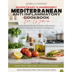 Marino, Isabella Quick & Easy 5-Ingredient Mediterranean Anti-Inflammatory Cookbook for Women: Simple, Flavorful Recipes to Reduce Inflammation, Balance Hormones, ... (Mediterranean Meal Prep Mastery Series) Marino, Isabella Quick & Easy 5-Ingredient Mediterranean Anti-Inflammatory Cookbook for Women: Simple, Flavorful Recipes to Reduce Inflammation, Balance Hormones, ... (Mediterranean Meal Prep Mastery Series)
