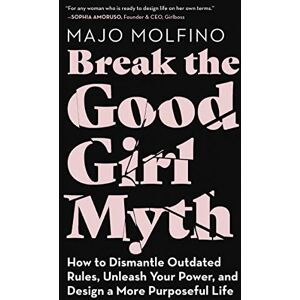 Molfino, Majo BREAK GOOD GIRL MYTH: How to Dismantle Outdated Rules, Unleash Your Power, and Design a More Purposeful Life Molfino, Majo BREAK GOOD GIRL MYTH: How to Dismantle Outdated Rules, Unleash Your Power, and Design a More Purposeful Life