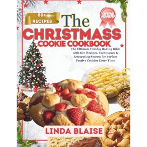 Blaise, Linda The Christmas Cookie Cookbook: The Ultimate Holiday Baking Bible with 80+ Recipes, Techniques & Decorating Secrets for Perfect Festive Cookies Every Time Blaise, Linda The Christmas Cookie Cookbook: The Ultimate Holiday Baking Bible with 80+ Recipes, Techniques & Decorating Secrets for Perfect Festive Cookies Every Time