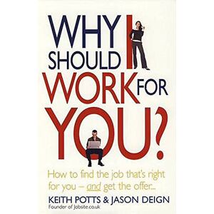 Potts, Keith Why Should I Work for You?: How to Find the Job That's Right for You and Get the Offer Potts, Keith Why Should I Work for You?: How to Find the Job That's Right for You and Get the Offer