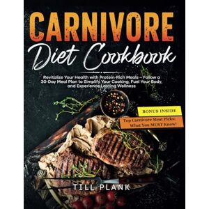 Plank, Till Carnivore Diet Cookbook: Revitalize Your Health with Protein-Rich Meals—Follow a 30-day Meal Plan to Simplify Your Cooking, Fuel Your Body, and Experience Lasting Wellness Plank, Till Carnivore Diet Cookbook: Revitalize Your Health with Protein-Rich Meals—Follow a 30-day Meal Plan to Simplify Your Cooking, Fuel Your Body, and Experience Lasting Wellness