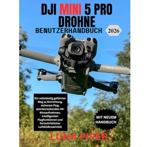 Piper, Luna DJI MINI 5 PRO DROHNE BENUTZERHANDBUCH 2026: Ein vollständig geführter Weg zu Einrichtung, sicherem Flug, atemberaubenden 4K-Kinoaufnahmen, ... und fortschrittlicher Luftbildkreativität Piper, Luna DJI MINI 5 PRO DROHNE BENUTZERHANDBUCH 2026: Ein vollständig geführter Weg zu Einrichtung, sicherem Flug, atemberaubenden 4K-Kinoaufnahmen, ... und fortschrittlicher Luftbildkreativität