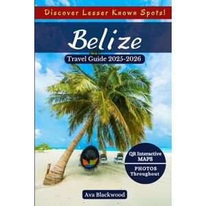 Blackwood, Ava BELIZE TRAVEL GUIDE 2025-2026: Stunning Natural Wonders, Hidden Gems, Must-Try Belizean Foods, Top Activities, Essential Travel Tips, Itinerary and QR Interactive Maps for an Amazing Adventure Blackwood, Ava BELIZE TRAVEL GUIDE 2025-2026: Stunning Natural Wonders, Hidden Gems, Must-Try Belizean Foods, Top Activities, Essential Travel Tips, Itinerary and QR Interactive Maps for an Amazing Adventure