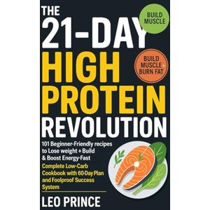 Prince, Leo The 21-Day High Protein Revolution: 101 Beginner-Friendly Recipes to Lose Weight, Build Muscle & Boost Energy Fast: Complete Low-Carb Cookbook with 60-Day Meal Plan and Foolproof Success System Prince, Leo The 21-Day High Protein Revolution: 101 Beginner-Friendly Recipes to Lose Weight, Build Muscle & Boost Energy Fast: Complete Low-Carb Cookbook with 60-Day Meal Plan and Foolproof Success System