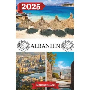 Lee ALBANIEN REISEFÜHRER 2025: Albanien entdecken: Ihr Plan für ein unvergessliches Balkan- Abenteuer im Jahr 2025 Lee ALBANIEN REISEFÜHRER 2025: Albanien entdecken: Ihr Plan für ein unvergessliches Balkan- Abenteuer im Jahr 2025