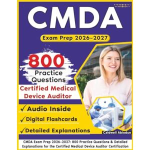 Abiodun, Caldwell CMDA Exam Prep 2026–2027: 800 Practice Questions & Detailed Explanations for the Certified Medical Device Auditor Certification Abiodun, Caldwell CMDA Exam Prep 2026–2027: 800 Practice Questions & Detailed Explanations for the Certified Medical Device Auditor Certification