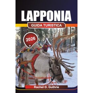 Guthrie, Rachel D. LAPPONIA GUIDA TURISTICA 2026: Pianificatore di avventure artiche per l'aurora boreale, la cultura Sami e le fughe invernali Guthrie, Rachel D. LAPPONIA GUIDA TURISTICA 2026: Pianificatore di avventure artiche per l'aurora boreale, la cultura Sami e le fughe invernali