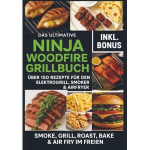 Feldgrill, Ella Das Ultimative Ninja Woodfire Grillbuch – über 150 Rezepte für den Elektrogrill, Smoker & Airfryer (Farbfotos): Smoke, Grill, Roast, Bake & Air Fry im Freien – Wetterfest & Vielseitig Feldgrill, Ella Das Ultimative Ninja Woodfire Grillbuch – über 150 Rezepte für den Elektrogrill, Smoker & Airfryer (Farbfotos): Smoke, Grill, Roast, Bake & Air Fry im Freien – Wetterfest & Vielseitig