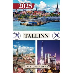 Ambre, Calliope TALLINN TRAVEL GUIDE 2025: Essential Travel Tips on Transportation, Must-See Destinations, Unique Activities, Accommodation Options, and Insider Insights for an Unforgettable Journey Through Tallinn Ambre, Calliope TALLINN TRAVEL GUIDE 2025: Essential Travel Tips on Transportation, Must-See Destinations, Unique Activities, Accommodation Options, and Insider Insights for an Unforgettable Journey Through Tallinn