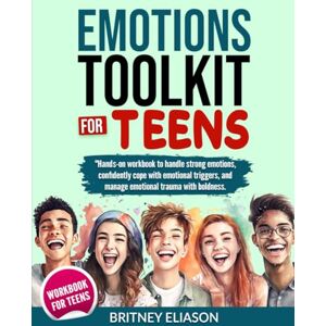 Eliason, Britney Emotions Toolkit for Teens: Hands-on Workbook to handle strong emotions, confidently cope with emotional triggers, and manage emotional trauma with boldness. Eliason, Britney Emotions Toolkit for Teens: Hands-on Workbook to handle strong emotions, confidently cope with emotional triggers, and manage emotional trauma with boldness.
