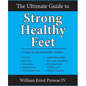 Prowse IV, William Errol The Ultimate Guide to Strong Healthy Feet: Permanently fix flat feet, bunions, neuromas, chronic joint pain, hammertoes, sesamoiditis, toe crowding, hallux limitus and plantar fasciitis Prowse IV, William Errol The Ultimate Guide to Strong Healthy Feet: Permanently fix flat feet, bunions, neuromas, chronic joint pain, hammertoes, sesamoiditis, toe crowding, hallux limitus and plantar fasciitis