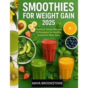 BROOKSTONE, MAYA SMOOTHIES FOR WEIGHT GAIN 2025: Nutrient-Dense Recipes & Strategies for Healthy, Sustained Mass Gain BROOKSTONE, MAYA SMOOTHIES FOR WEIGHT GAIN 2025: Nutrient-Dense Recipes & Strategies for Healthy, Sustained Mass Gain