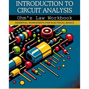 Foster, Adam Introduction to Circuit Analysis: Ohm's Law Workbook: Essential Worksheets for Electrical Basics Foster, Adam Introduction to Circuit Analysis: Ohm's Law Workbook: Essential Worksheets for Electrical Basics