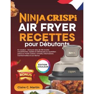 Martin, Claire C. Ninja CRISPi Air Fryer Recettes pour Débutants: En couleur – Savourer plus de 155 recette croustillantes, rapides et délicieuses au quotidien grâce au ... informations nutritionnelles et aux Bonus Martin, Claire C. Ninja CRISPi Air Fryer Recettes pour Débutants: En couleur – Savourer plus de 155 recette croustillantes, rapides et délicieuses au quotidien grâce au ... informations nutritionnelles et aux Bonus