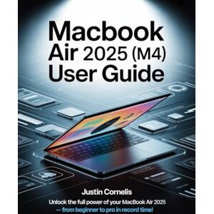 Corrnelis, Justin MacBook Air 2025 (M4) User Guide: The Complete Beginner-to-Expert Manual with Step-by-Step Tutorials to Navigate macOS, Unlock Hidden Features, Personalize Settings, Strengthen Security, Troubleshoot Corrnelis, Justin MacBook Air 2025 (M4) User Guide: The Complete Beginner-to-Expert Manual with Step-by-Step Tutorials to Navigate macOS, Unlock Hidden Features, Personalize Settings, Strengthen Security, Troubleshoot
