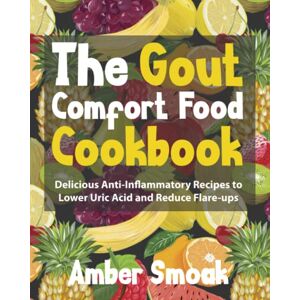 Smoak, Amber The Gout Comfort Food Cookbook: Delicious Anti-Inflammatory Recipes to Lower Uric Acid and Reduce Flare-ups Smoak, Amber The Gout Comfort Food Cookbook: Delicious Anti-Inflammatory Recipes to Lower Uric Acid and Reduce Flare-ups