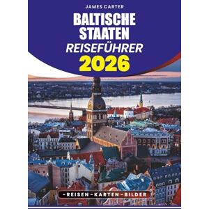 CARTER, JAMES BALTISCHE STAATEN REISEFÜHRER 2026: Versteckte Schätze, Sehenswürdigkeiten und lokale Erlebnisse in Estland, Lettland und Litauen CARTER, JAMES BALTISCHE STAATEN REISEFÜHRER 2026: Versteckte Schätze, Sehenswürdigkeiten und lokale Erlebnisse in Estland, Lettland und Litauen