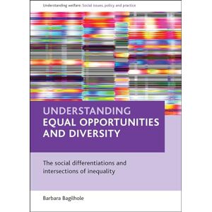 Bagilhole, Barbara Understanding equal opportunities and diversity: The social differentiations and intersections of inequality (Understanding Welfare: Social Issues, Policy and Practice) Bagilhole, Barbara Understanding equal opportunities and diversity: The social differentiations and intersections of inequality (Understanding Welfare: Social Issues, Policy and Practice)