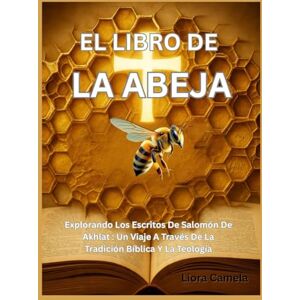 Camela, Liora EL LIBRO DE LA ABEJA: Explorando Los Escritos De Salomón De Akhlat : Un Viaje A Través De La Tradición Bíblica Y La Teología Camela, Liora EL LIBRO DE LA ABEJA: Explorando Los Escritos De Salomón De Akhlat : Un Viaje A Través De La Tradición Bíblica Y La Teología