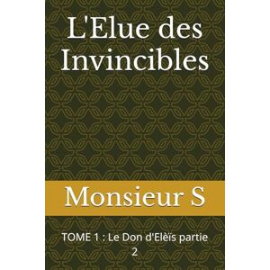 Monsieur S L'Elue des Invincibles: TOME 1 : Le Don d'Elèïs partie 2 Monsieur S L'Elue des Invincibles: TOME 1 : Le Don d'Elèïs partie 2