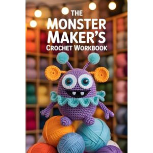 Hatherly, Corwin The Monster Maker’s Crochet Workbook: 35 Base Patterns Plus Countless Add-On Parts to Create Wacky, Weird, and Wonderful Yarn Beasts Hatherly, Corwin The Monster Maker’s Crochet Workbook: 35 Base Patterns Plus Countless Add-On Parts to Create Wacky, Weird, and Wonderful Yarn Beasts