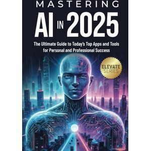 Leaver, Ryan Mastering AI In 2025: The Ultimate Guide to Today's Top Apps for Personal and Professional Success (ELEVATE Series) Leaver, Ryan Mastering AI In 2025: The Ultimate Guide to Today's Top Apps for Personal and Professional Success (ELEVATE Series)
