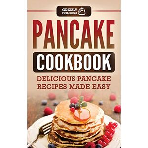 Publishing, Grizzly Pancake Cookbook: Delicious Pancake Recipes Made Easy Publishing, Grizzly Pancake Cookbook: Delicious Pancake Recipes Made Easy