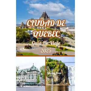 press, Ephraim CIUDAD DE QUEBEC GUÍA DE VIAJE 2025: Ciudad de Quebec 2025: Guía del explorador sobre el Viejo Quebec, festivales, joyas ocultas y aventuras press, Ephraim CIUDAD DE QUEBEC GUÍA DE VIAJE 2025: Ciudad de Quebec 2025: Guía del explorador sobre el Viejo Quebec, festivales, joyas ocultas y aventuras
