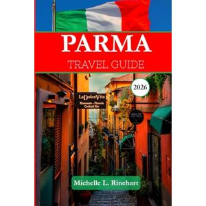 L. Rinehart, Michelle PARMA TRAVEL GUIDE 2026: Your Complete Guide to Parma’s Art, History, Cuisine, Festivals, and Day Trips L. Rinehart, Michelle PARMA TRAVEL GUIDE 2026: Your Complete Guide to Parma’s Art, History, Cuisine, Festivals, and Day Trips