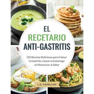 Capellan, L.G. El Recetario Anti-Gastritis: 125 Recetas Deliciosas para Calmar la Gastritis y Sanar tu Estómago sin Renunciar al Sabor Capellan, L.G. El Recetario Anti-Gastritis: 125 Recetas Deliciosas para Calmar la Gastritis y Sanar tu Estómago sin Renunciar al Sabor