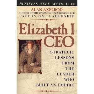 Axelrod, Alan Elizabeth I CEO: Strategic Lessons from the Leader Who Built an Empire Axelrod, Alan Elizabeth I CEO: Strategic Lessons from the Leader Who Built an Empire