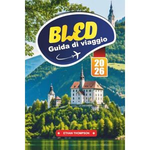THOMPSON, ETHAN GUIDA DI VIAGGIO BLED 2026: Scoprite la fiabesca città lacustre slovena con panorami mozzafiato, chiesa dell'isola, tour dei castelli, sentieri escursionistici e consigli di viaggio THOMPSON, ETHAN GUIDA DI VIAGGIO BLED 2026: Scoprite la fiabesca città lacustre slovena con panorami mozzafiato, chiesa dell'isola, tour dei castelli, sentieri escursionistici e consigli di viaggio