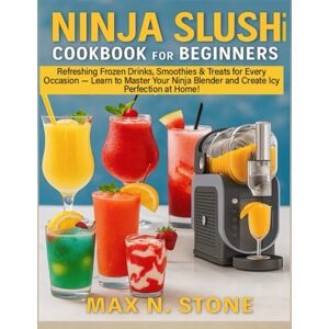 Stone, Max N. NINJA SLUSHi COOKBOOK FOR BEGINNERS: Refreshing Frozen Drinks, Smoothies & Treats for Every Occasion — Learn to Master Your Ninja Blender and Create Icy Perfection at Home! Stone, Max N. NINJA SLUSHi COOKBOOK FOR BEGINNERS: Refreshing Frozen Drinks, Smoothies & Treats for Every Occasion — Learn to Master Your Ninja Blender and Create Icy Perfection at Home!