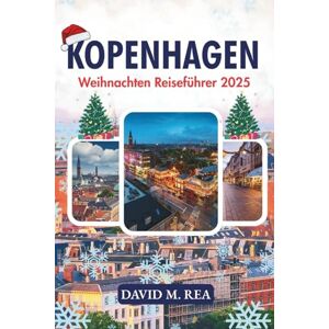 M. Rea, David Kopenhagen Weihnachten Reiseführer 2025: Lichter, Märkte und nordische Magie in Dänemarks Winterwunderland (Christmas Travel Guides 2025) M. Rea, David Kopenhagen Weihnachten Reiseführer 2025: Lichter, Märkte und nordische Magie in Dänemarks Winterwunderland (Christmas Travel Guides 2025)