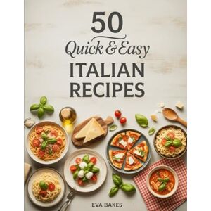 Bakes, Eva 50 Quick and Easy Italian Recipes: Simple, Flavorful & Authentic Italian Dishes – Pasta, Pizza, Soups & Classic Comfort Meals Ready in 30 Minutes or Less (Quick and Easy Recipes) Bakes, Eva 50 Quick and Easy Italian Recipes: Simple, Flavorful & Authentic Italian Dishes – Pasta, Pizza, Soups & Classic Comfort Meals Ready in 30 Minutes or Less (Quick and Easy Recipes)