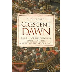 Sheppard, Si Crescent Dawn: The Rise of the Ottoman Empire and the Making of the Modern Age Sheppard, Si Crescent Dawn: The Rise of the Ottoman Empire and the Making of the Modern Age