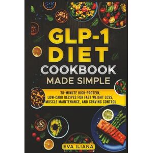 Iliana, Eva The GLP-1 Diet Cookbook Made Simple: 30-Minute High-Protein, Low-Carb Recipes for Fast Weight Loss, Muscle Maintenance, and Craving Control Iliana, Eva The GLP-1 Diet Cookbook Made Simple: 30-Minute High-Protein, Low-Carb Recipes for Fast Weight Loss, Muscle Maintenance, and Craving Control
