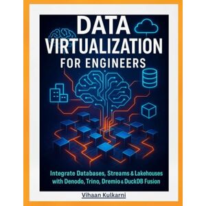 Kulkarni, Vihaan Data Virtualization for Engineers: Integrate Databases, Streams & Lakehouses with Denodo, Trino, Dremio & DuckDB Fusion Kulkarni, Vihaan Data Virtualization for Engineers: Integrate Databases, Streams & Lakehouses with Denodo, Trino, Dremio & DuckDB Fusion
